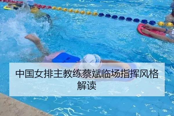 中国女排主教练蔡斌临场指挥风格解读